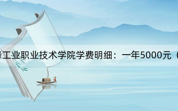 2024年赤峰工业职业技术学院学费明细:一年5000元(各专业收费标准)