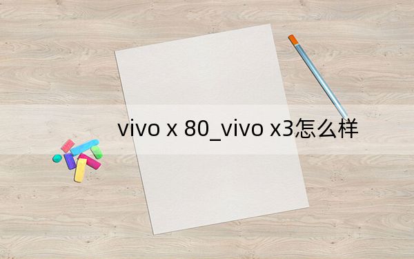 vivo x 80_vivo x3怎么样