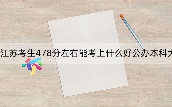江苏考生478分左右能考上什么好公办本科大学?(供2025年考生参考)