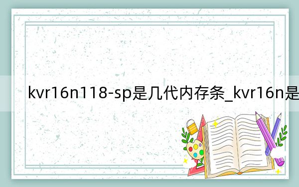 kvr16n118-sp是几代内存条_kvr16n是几代的