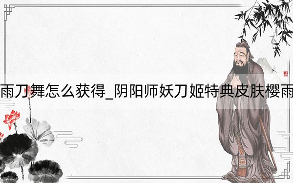 阴阳师妖刀姬皮肤樱雨刀舞怎么获得_阴阳师妖刀姬特典皮肤樱雨刀舞获取方式 快吧手游
