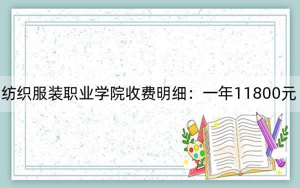 2024年泉州纺织服装职业学院收费明细:一年11800元(供上海考生参考)