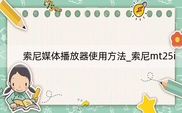 索尼媒体播放器使用方法_索尼mt25i