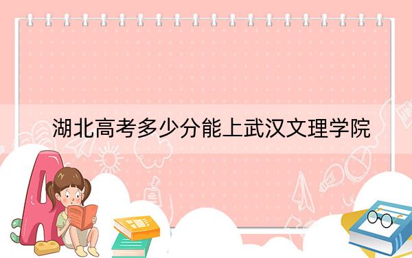 湖北高考多少分能上武汉文理学院？2024年历史类投档线442分 物理类录取分442分