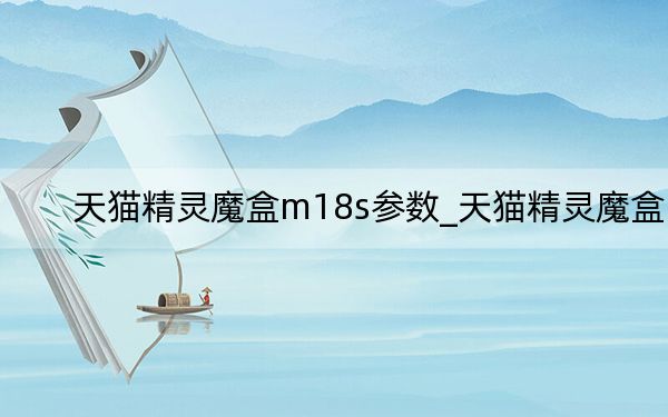 天猫精灵魔盒m18s参数_天猫精灵魔盒
