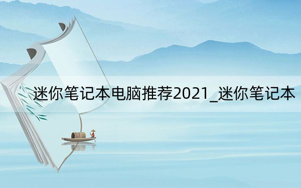 迷你笔记本电脑推荐2021_迷你笔记本