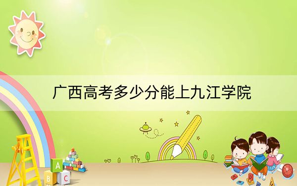 广西高考多少分能上九江学院?附2022-2024年最低录取分数线