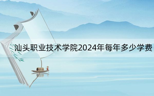 汕头职业技术学院2024年每年多少学费?每年5250元(供西藏考生参考)