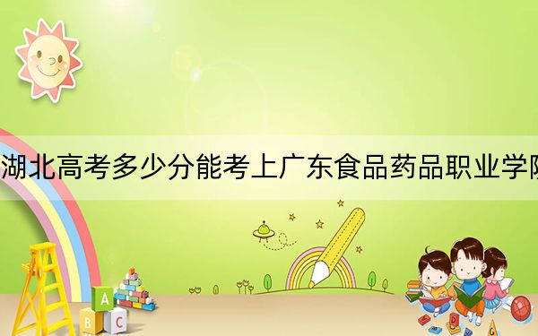 湖北高考多少分能考上广东食品药品职业学院？附2022-2024年最低录取分数线