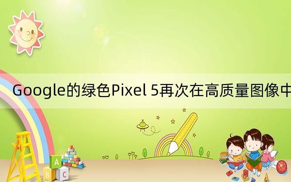 Google的绿色Pixel 5再次在高质量图像中泄漏
