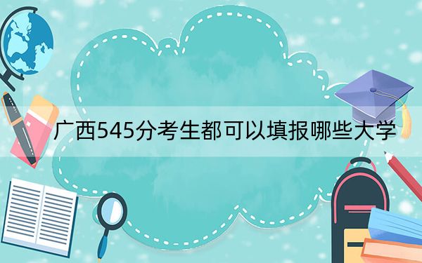 广西545分考生都可以填报哪些大学?(附带近三年545分大学录取名单)