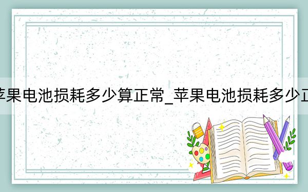 苹果电池损耗多少算正常_苹果电池损耗多少正常