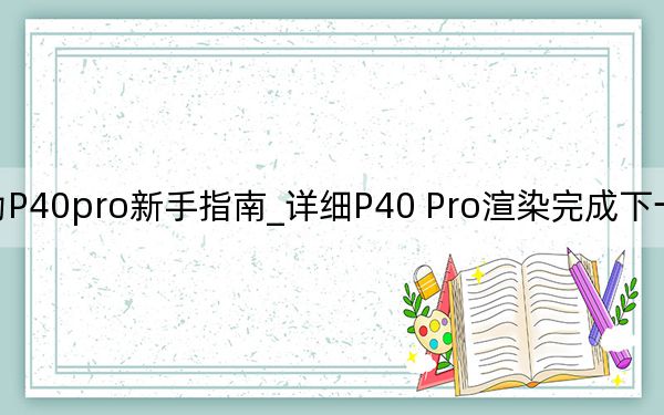 华为P40pro新手指南_详细P40 Pro渲染完成下一代华为设置