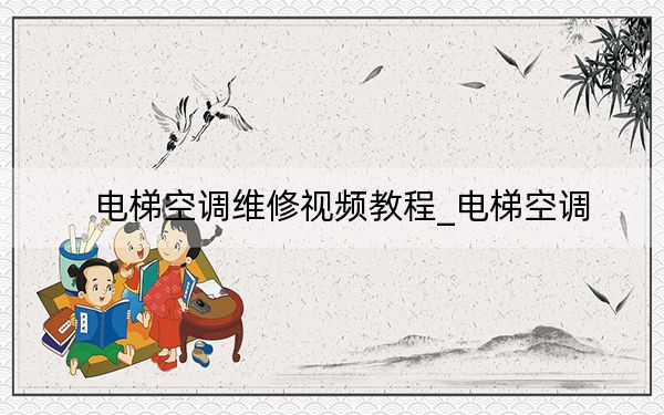 电梯空调维修视频教程_电梯空调