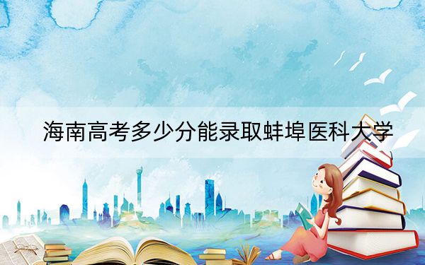 海南高考多少分能录取蚌埠医科大学?附2022-2024年最低录取分数线