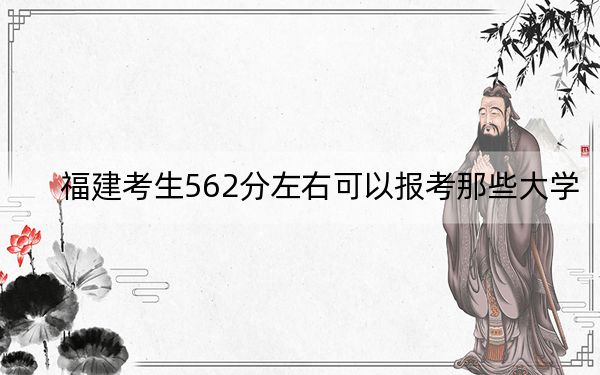 福建考生562分左右可以报考那些大学? 2024年高考有29所562录取的大学