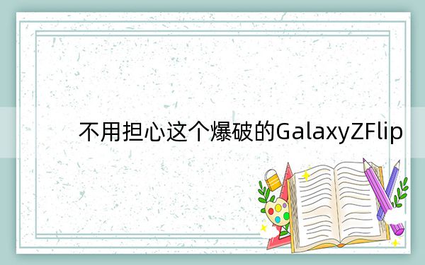 不用担心这个爆破的GalaxyZFlip