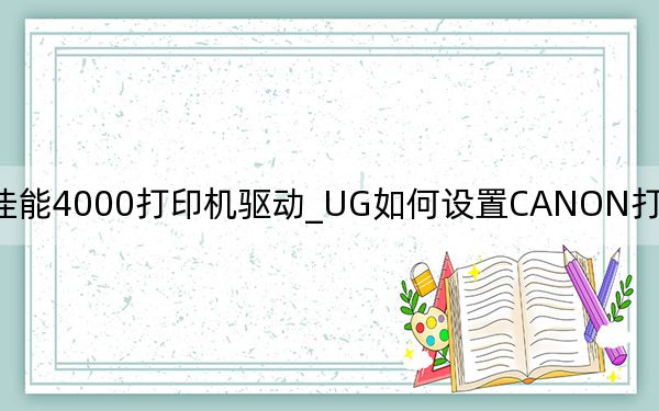佳能4000打印机驱动_UG如何设置CANON打印机及IX4000