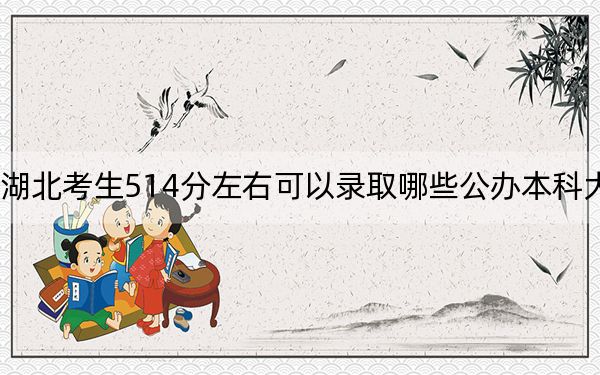 湖北考生514分左右可以录取哪些公办本科大学？（附带2022-2024年514录取名单）
