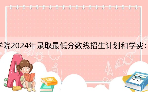 泉州轻工职业学院2024年录取最低分数线招生计划和学费:山东考生2025年参考