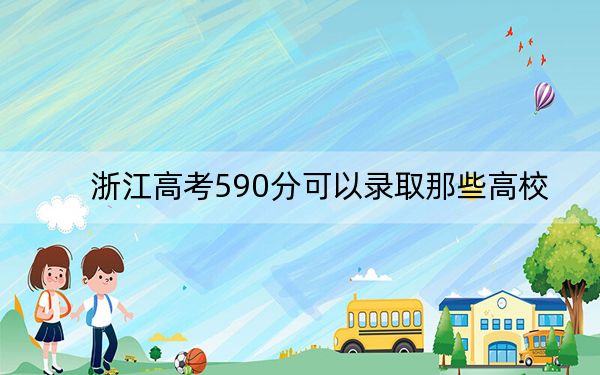 浙江高考590分可以录取那些高校? 2024年录取最低分590的大学