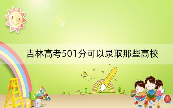 吉林高考501分可以录取那些高校?(附带近三年501分大学录取名单)