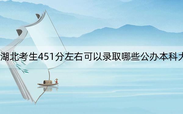 湖北考生451分左右可以录取哪些公办本科大学?(供2025届高三考生参考)