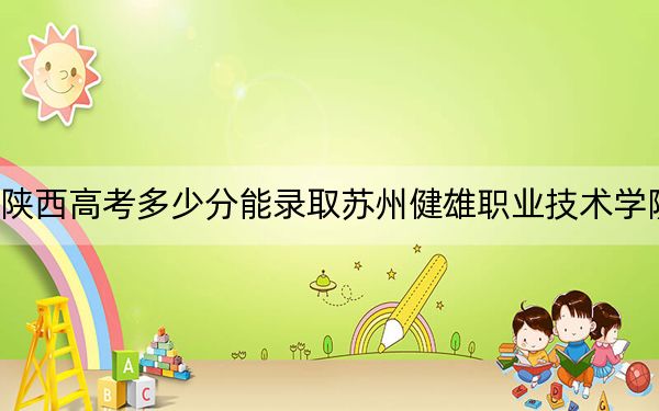 陕西高考多少分能录取苏州健雄职业技术学院？附2022-2024年最低录取分数线