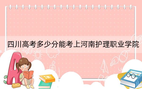 四川高考多少分能考上河南护理职业学院?2024年文科录取分421分 理科最低428分
