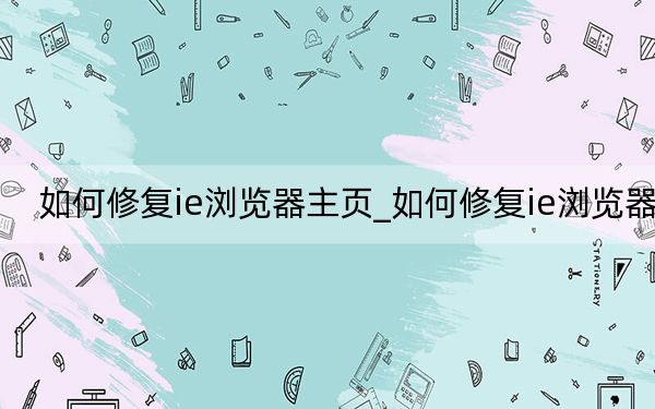 如何修复ie浏览器主页_如何修复ie浏览器