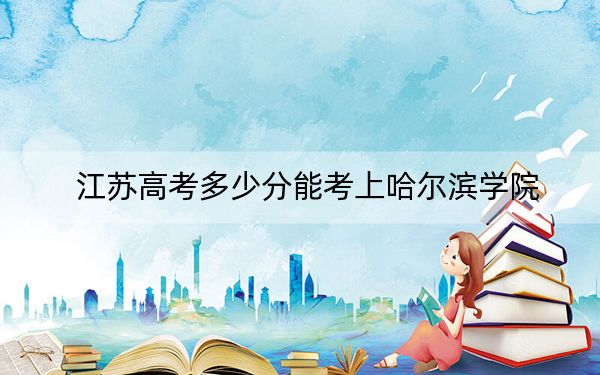 江苏高考多少分能考上哈尔滨学院？附2022-2024年最低录取分数线