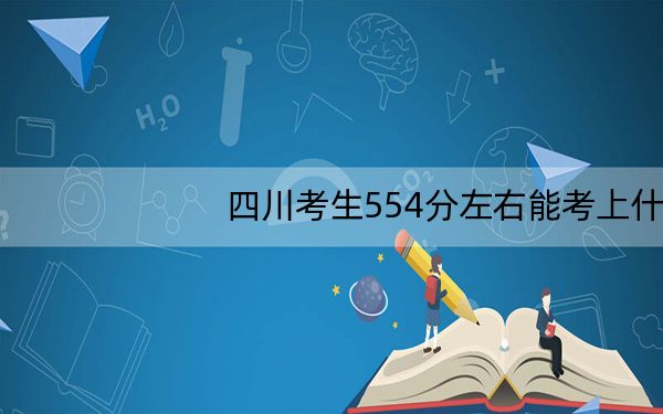 四川考生554分左右能考上什么好的大学?