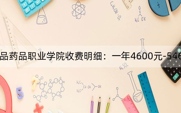 2024年湖南食品药品职业学院收费明细:一年4600元-5460元(供重庆考生参考)