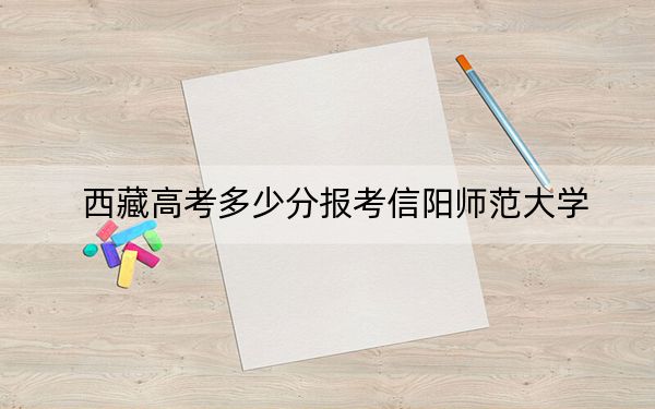 西藏高考多少分报考信阳师范大学?附2022-2024年最低录取分数线