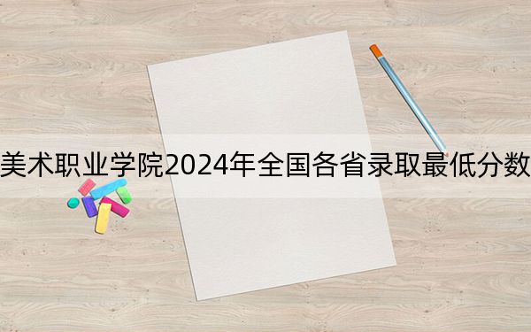 泉州工艺美术职业学院2024年全国各省录取最低分数线和位次汇总