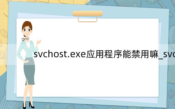 svchost.exe应用程序能禁用嘛_svchost exe应用程序错误