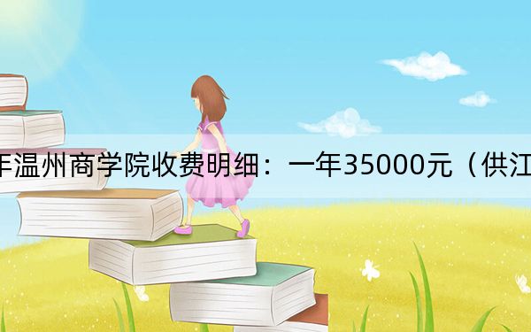 2024年温州商学院收费明细:一年35000元(供江西考生参考)