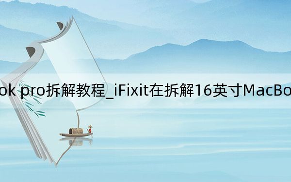 ifix macbook pro拆解教程_iFixit在拆解16英寸MacBook Pro时几乎看不到任何变化