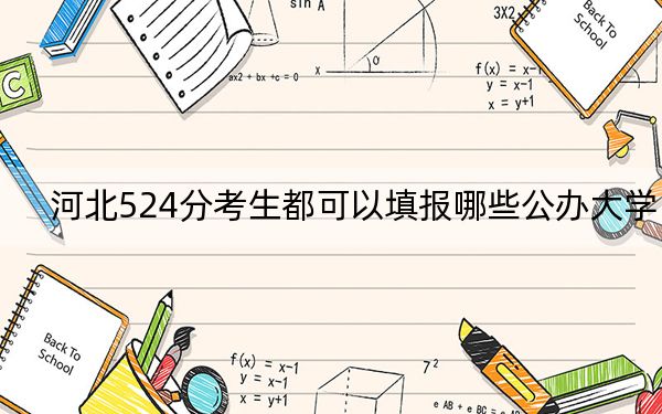 河北524分考生都可以填报哪些公办大学？（附带近三年524分大学录取名单）