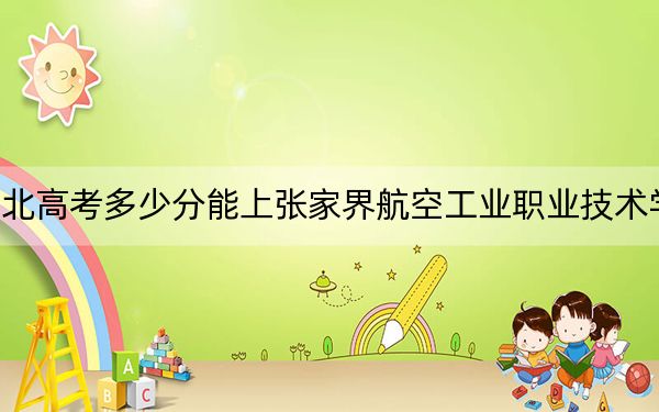 湖北高考多少分能上张家界航空工业职业技术学院？附2022-2024年最低录取分数线