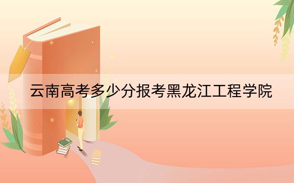 云南高考多少分报考黑龙江工程学院?附2022-2024年最低录取分数线