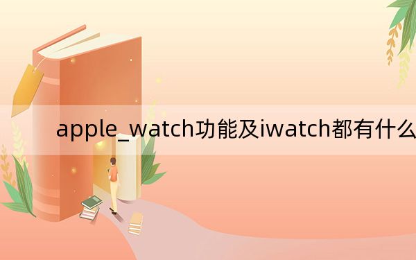 apple_watch功能及iwatch都有什么功能