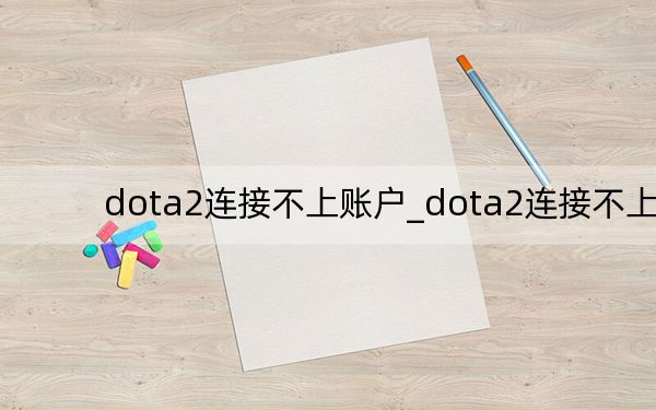 dota2连接不上账户_dota2连接不上