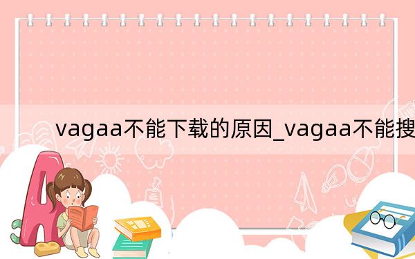 vagaa不能下载的原因_vagaa不能搜索