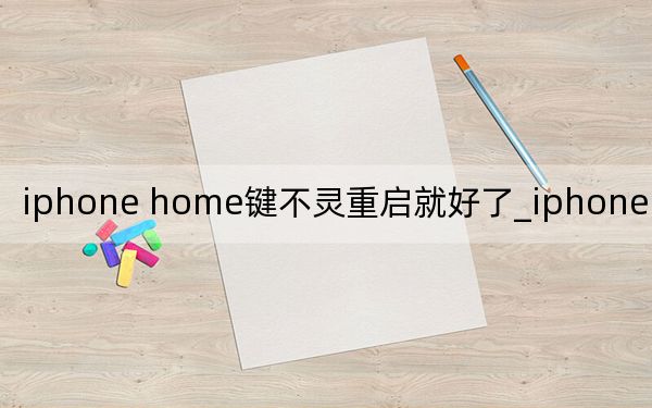 iphone home键不灵重启就好了_iphone home键不灵