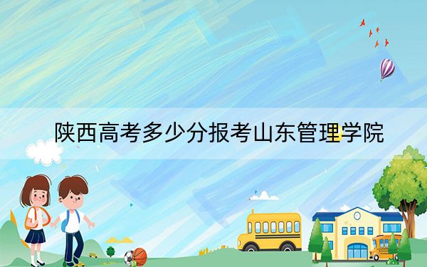 陕西高考多少分报考山东管理学院？附2022-2024年最低录取分数线