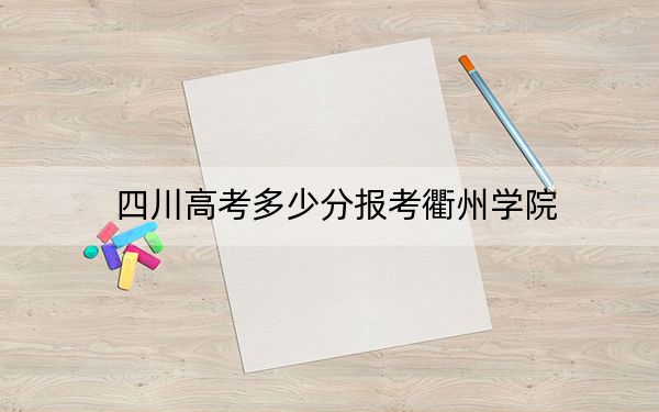 四川高考多少分报考衢州学院?2024年文科录取分509分 理科投档线512分