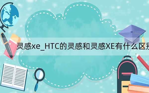 灵感xe_HTC的灵感和灵感XE有什么区别