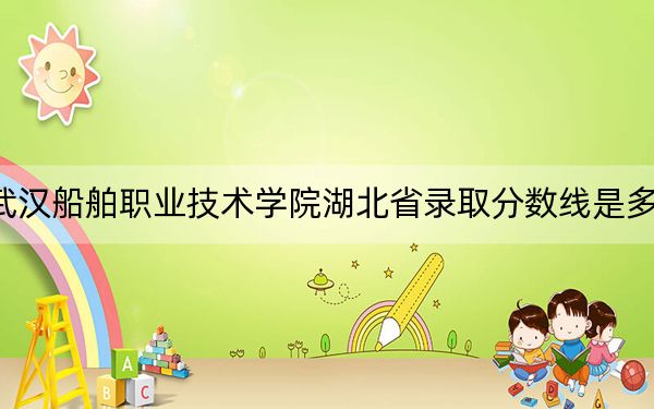 武汉船舶职业技术学院湖北省录取分数线是多少？2025年湖北考生参考