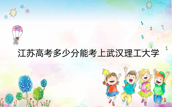 江苏高考多少分能考上武汉理工大学？附2022-2024年最低录取分数线